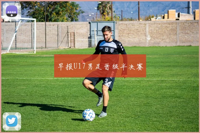 早报U17男足晋级半决赛