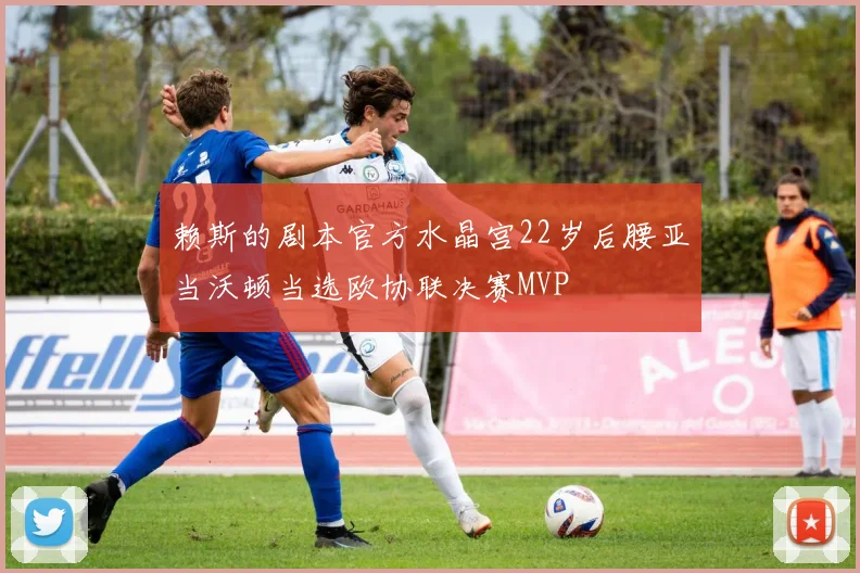 赖斯的剧本官方水晶宫22岁后腰亚当沃顿当选欧协联决赛MVP